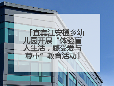 宜宾江安橙乡幼儿园开展“体验盲人生活，感受爱与尊重”教育活动