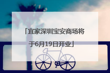 宜家深圳宝安商场将于6月19日开业