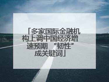 多家国际金融机构上调中国经济增速预期 “韧性”成关键词