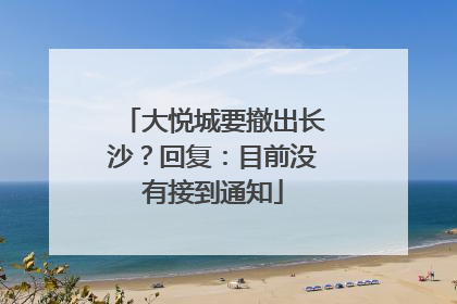 大悦城要撤出长沙？回复：目前没有接到通知