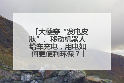大楼穿“发电皮肤”、移动机器人给车充电，用电如何更便利环保？