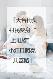 天台街头村民变身“上班族” 小灯具照亮共富路