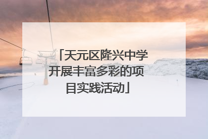 天元区隆兴中学开展丰富多彩的项目实践活动
