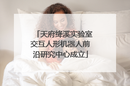 天府绛溪实验室交互人形机器人前沿研究中心成立