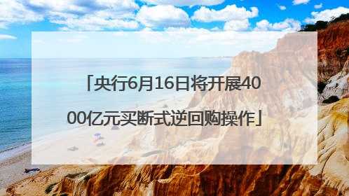 央行6月16日将开展4000亿元买断式逆回购操作