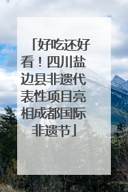 好吃还好看！四川盐边县非遗代表性项目亮相成都国际非遗节