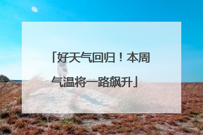 好天气回归！本周气温将一路飙升
