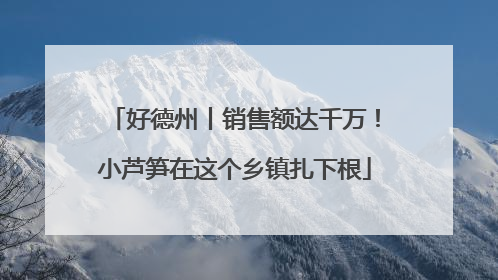 好德州丨销售额达千万！小芦笋在这个乡镇扎下根