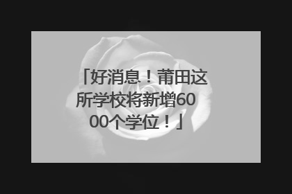 好消息！莆田这所学校将新增6000个学位！
