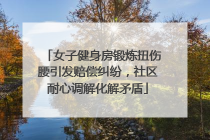 女子健身房锻炼扭伤腰引发赔偿纠纷，社区耐心调解化解矛盾