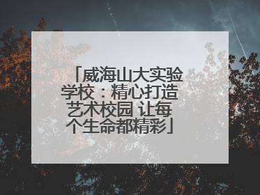 威海山大实验学校：精心打造艺术校园 让每个生命都精彩