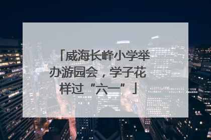 威海长峰小学举办游园会，学子花样过“六一”