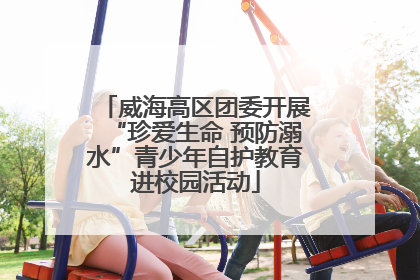 威海高区团委开展“珍爱生命 预防溺水”青少年自护教育进校园活动