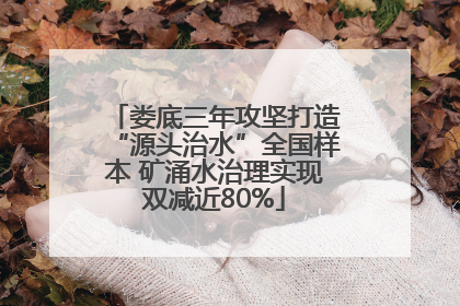 娄底三年攻坚打造“源头治水”全国样本 矿涌水治理实现双减近80%