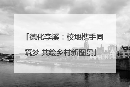 德化李溪：校地携手同筑梦 共绘乡村新图景