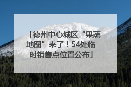 德州中心城区“果蔬地图”来了！54处临时销售点位置公布