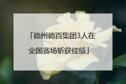 德州德百集团3人在全国赛场斩获佳绩