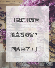 微信朋友圈能查看访客？回应来了！