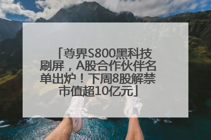 尊界S800黑科技刷屏，A股合作伙伴名单出炉！下周8股解禁市值超10亿元