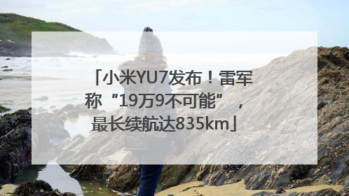 小米YU7发布！雷军称“19万9不可能”，最长续航达835km