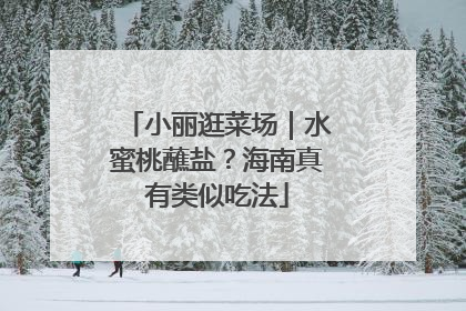 小丽逛菜场｜水蜜桃蘸盐？海南真有类似吃法