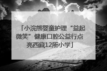 小浣熊婴童护理“益起微笑”健康口腔公益行点亮西藏12所小学