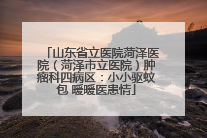山东省立医院菏泽医院（菏泽市立医院）肿瘤科四病区：小小驱蚊包 暖暖医患情