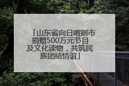 山东省向日喀则市捐赠500万元节目及文化读物，共筑民族团结情谊