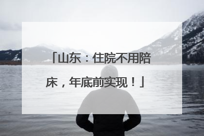 山东：住院不用陪床，年底前实现！