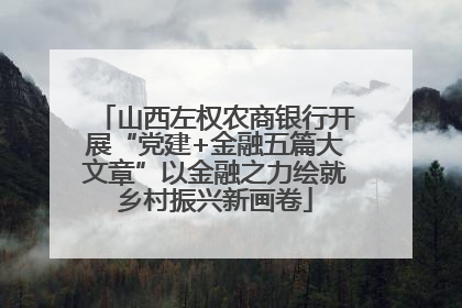 山西左权农商银行开展“党建+金融五篇大文章”以金融之力绘就乡村振兴新画卷