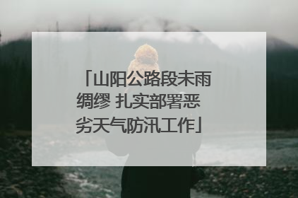 山阳公路段未雨绸缪 扎实部署恶劣天气防汛工作