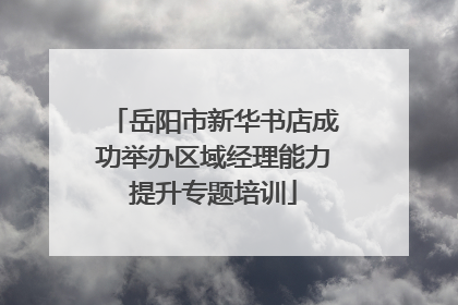 岳阳市新华书店成功举办区域经理能力提升专题培训