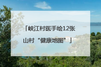 峡江村医手绘12张山村“健康地图”