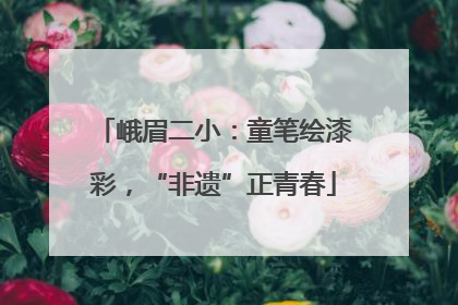 峨眉二小：童笔绘漆彩，“非遗”正青春