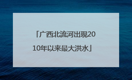 广西北流河出现2010年以来最大洪水