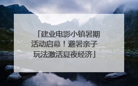 建业电影小镇暑期活动启幕！避暑亲子玩法激活夏夜经济