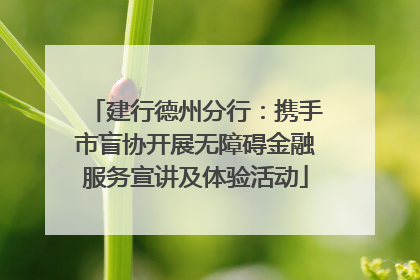 建行德州分行：携手市盲协开展无障碍金融服务宣讲及体验活动