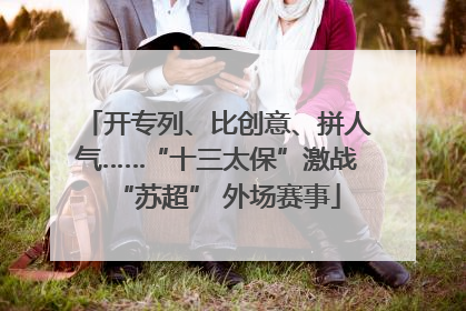 开专列、比创意、拼人气……“十三太保”激战“苏超” 外场赛事