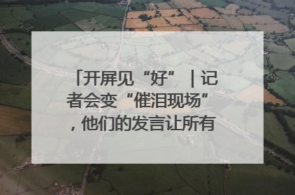 开屏见“好”｜记者会变“催泪现场”，他们的发言让所有人红了眼眶