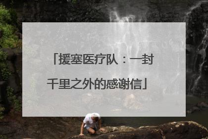 援塞医疗队：一封千里之外的感谢信