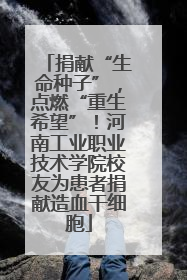 捐献“生命种子”，点燃“重生希望”！河南工业职业技术学院校友为患者捐献造血干细胞