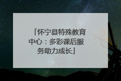 怀宁县特殊教育中心：多彩课后服务助力成长