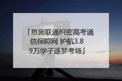 恩施联通织密高考通信保障网 护航3.89万学子逐梦考场