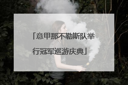 意甲那不勒斯队举行冠军巡游庆典