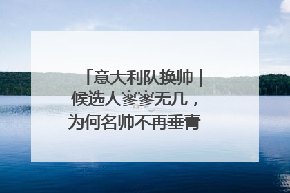 意大利队换帅｜候选人寥寥无几，为何名帅不再垂青“蓝衣军团”？
