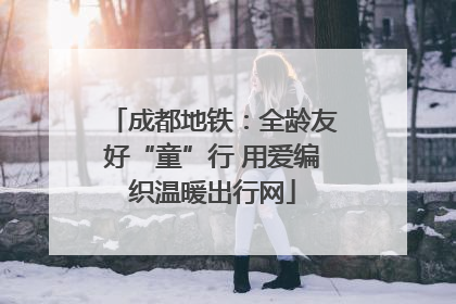 成都地铁：全龄友好“童”行 用爱编织温暖出行网