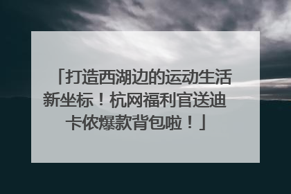 打造西湖边的运动生活新坐标！杭网福利官送迪卡侬爆款背包啦！