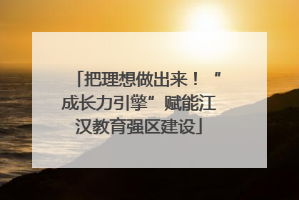 把理想做出来！“成长力引擎”赋能江汉教育强区建设