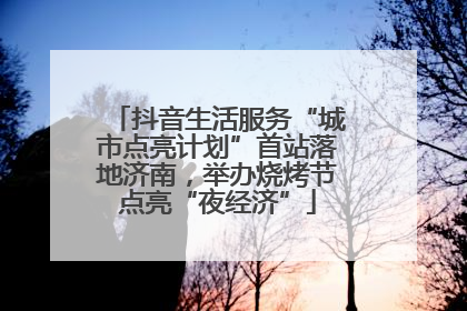 抖音生活服务“城市点亮计划”首站落地济南，举办烧烤节点亮“夜经济”