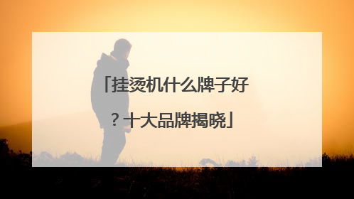 挂烫机什么牌子好？十大品牌揭晓